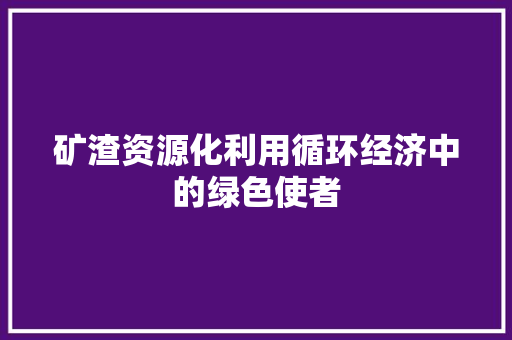 矿渣资源化利用循环经济中的绿色使者