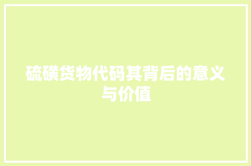 硫磺货物代码其背后的意义与价值