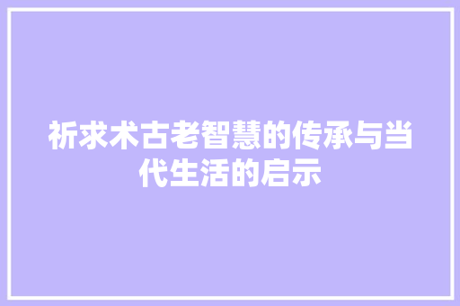 祈求术古老智慧的传承与当代生活的启示