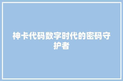 神卡代码数字时代的密码守护者