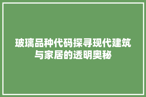 玻璃品种代码探寻现代建筑与家居的透明奥秘