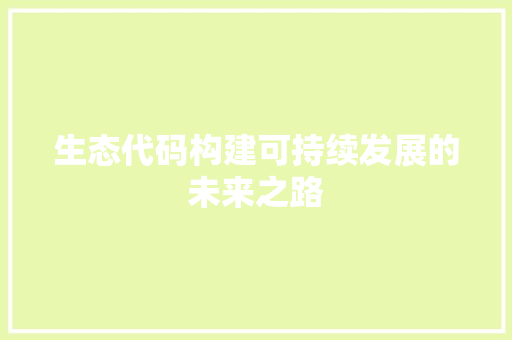 生态代码构建可持续发展的未来之路