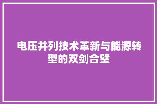 电压并列技术革新与能源转型的双剑合璧