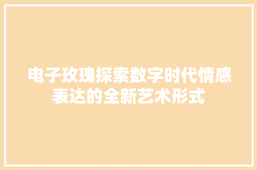 电子玫瑰探索数字时代情感表达的全新艺术形式