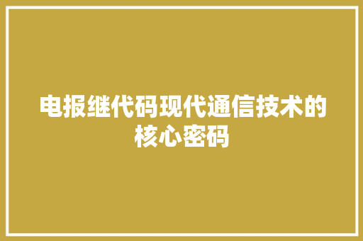 电报继代码现代通信技术的核心密码