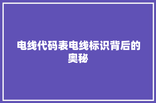 电线代码表电线标识背后的奥秘