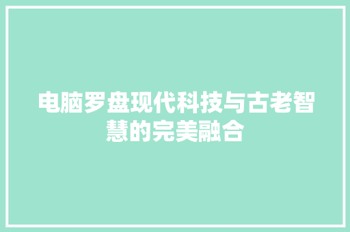 电脑罗盘现代科技与古老智慧的完美融合