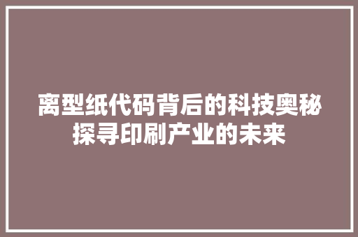 离型纸代码背后的科技奥秘探寻印刷产业的未来