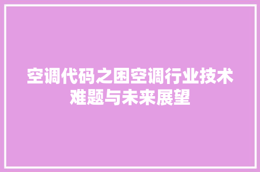 空调代码之困空调行业技术难题与未来展望