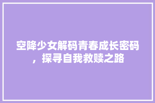 空降少女解码青春成长密码，探寻自我救赎之路