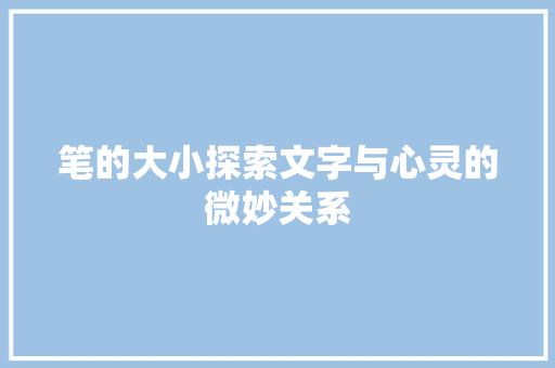 笔的大小探索文字与心灵的微妙关系