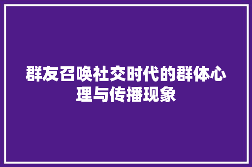 群友召唤社交时代的群体心理与传播现象