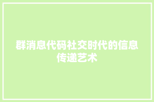 群消息代码社交时代的信息传递艺术