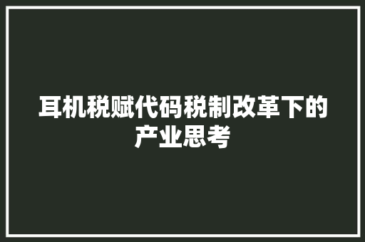 耳机税赋代码税制改革下的产业思考