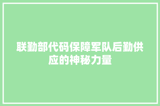 联勤部代码保障军队后勤供应的神秘力量