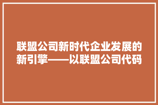 联盟公司新时代企业发展的新引擎——以联盟公司代码为视角