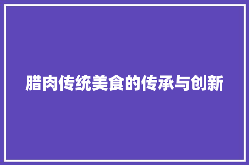 腊肉传统美食的传承与创新