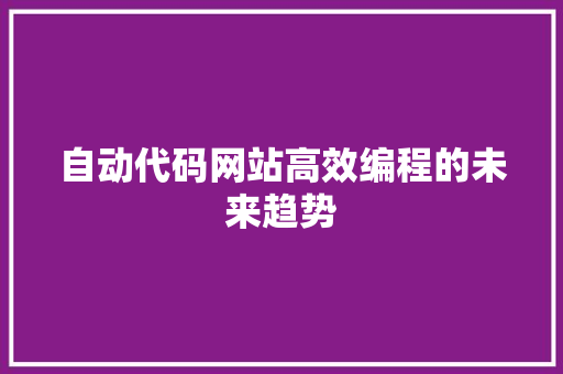 自动代码网站高效编程的未来趋势