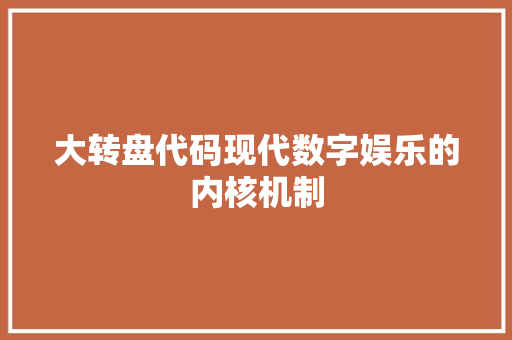 大转盘代码现代数字娱乐的内核机制