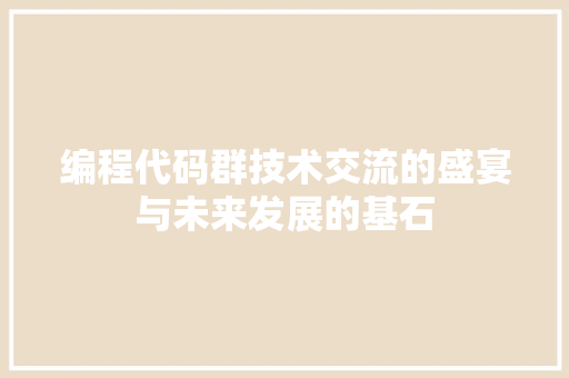 编程代码群技术交流的盛宴与未来发展的基石