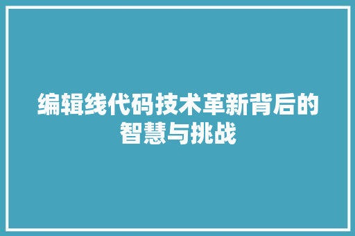 编辑线代码技术革新背后的智慧与挑战  第1张