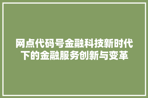 网点代码号金融科技新时代下的金融服务创新与变革