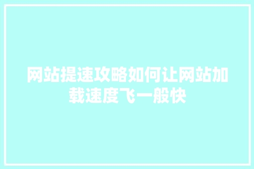 网站提速攻略如何让网站加载速度飞一般快