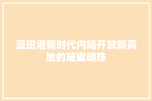 蓝田港新时代内陆开放新高地的璀璨明珠