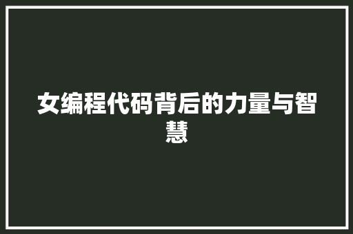 女编程代码背后的力量与智慧
