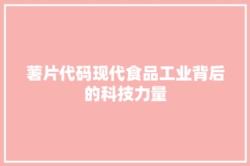 薯片代码现代食品工业背后的科技力量