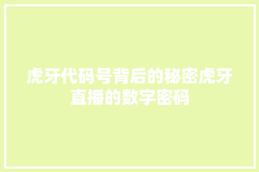 虎牙代码号背后的秘密虎牙直播的数字密码