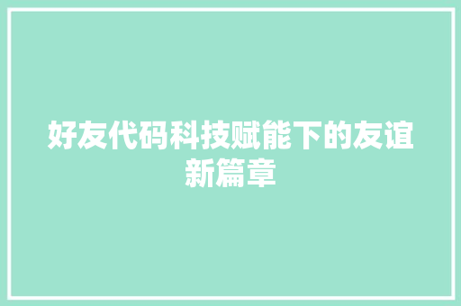 好友代码科技赋能下的友谊新篇章