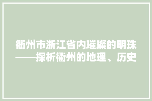 衢州市浙江省内璀璨的明珠——探析衢州的地理、历史与未来