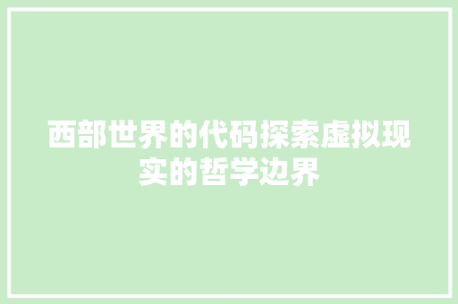 西部世界的代码探索虚拟现实的哲学边界