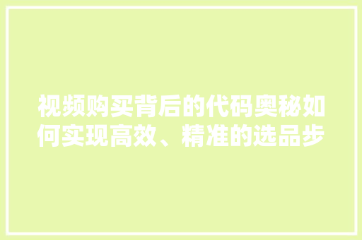 视频购买背后的代码奥秘如何实现高效、精准的选品步骤