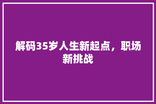 解码35岁人生新起点，职场新挑战