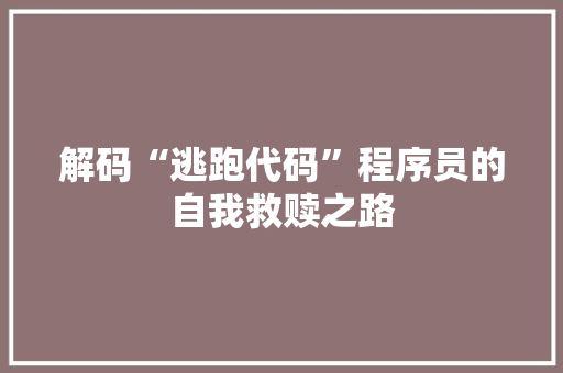 解码“逃跑代码”程序员的自我救赎之路