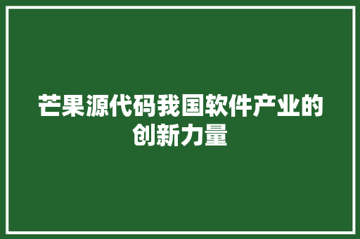 芒果源代码我国软件产业的创新力量