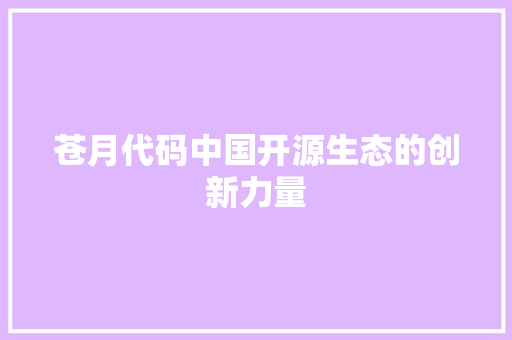 苍月代码中国开源生态的创新力量  第1张
