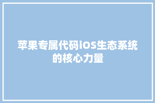 苹果专属代码iOS生态系统的核心力量