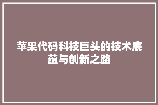苹果代码科技巨头的技术底蕴与创新之路