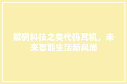 解码科技之美代码耳机，未来智能生活新风尚