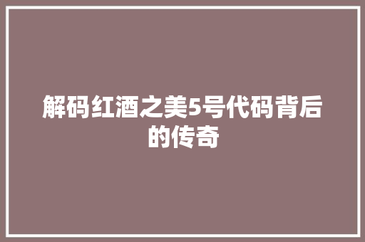 解码红酒之美5号代码背后的传奇