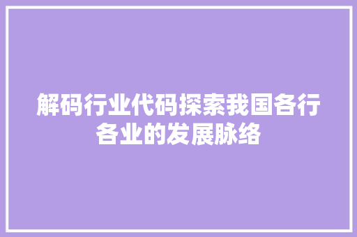 解码行业代码探索我国各行各业的发展脉络  第1张