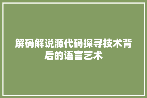 解码解说源代码探寻技术背后的语言艺术