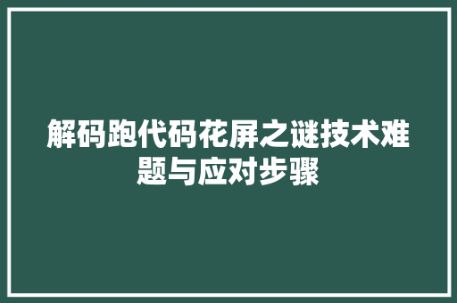 解码跑代码花屏之谜技术难题与应对步骤