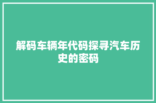 解码车辆年代码探寻汽车历史的密码