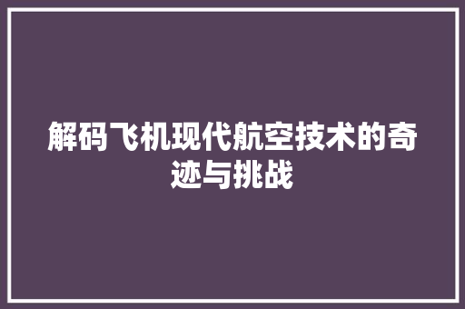 解码飞机现代航空技术的奇迹与挑战
