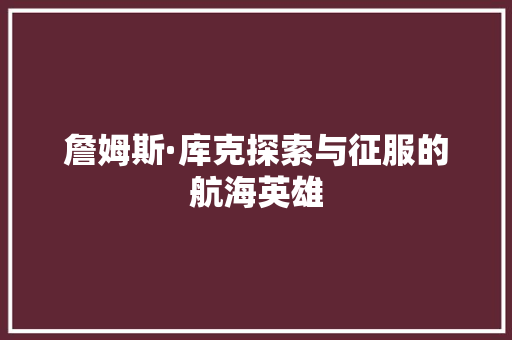 詹姆斯·库克探索与征服的航海英雄