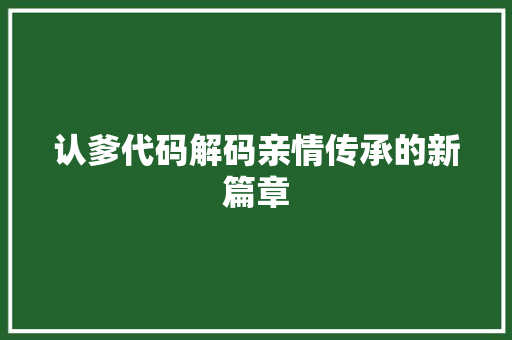 认爹代码解码亲情传承的新篇章